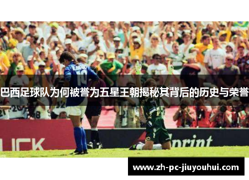 巴西足球队为何被誉为五星王朝揭秘其背后的历史与荣誉