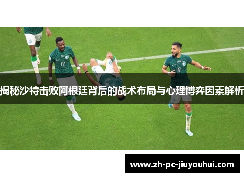 揭秘沙特击败阿根廷背后的战术布局与心理博弈因素解析