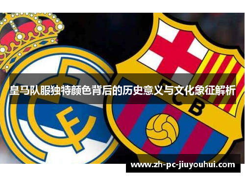皇马队服独特颜色背后的历史意义与文化象征解析