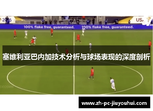 塞维利亚巴内加技术分析与球场表现的深度剖析