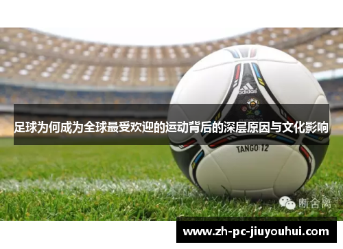 足球为何成为全球最受欢迎的运动背后的深层原因与文化影响