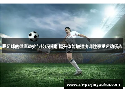 踢足球的健康益处与技巧指南 提升体能增强协调性享受运动乐趣