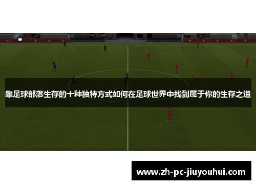 靠足球部落生存的十种独特方式如何在足球世界中找到属于你的生存之道