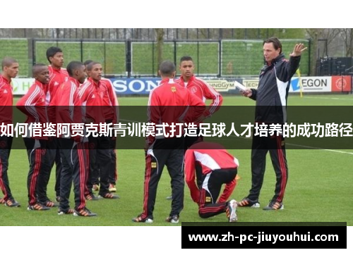如何借鉴阿贾克斯青训模式打造足球人才培养的成功路径