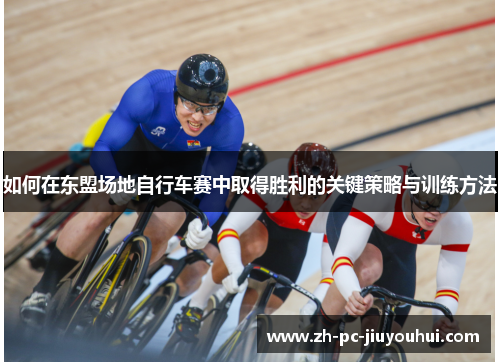 如何在东盟场地自行车赛中取得胜利的关键策略与训练方法