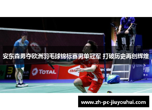 安东森勇夺欧洲羽毛球锦标赛男单冠军 打破历史再创辉煌