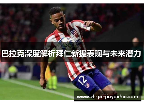 巴拉克深度解析拜仁新援表现与未来潜力 巴拉克深度解析拜仁新援表现与未来潜力