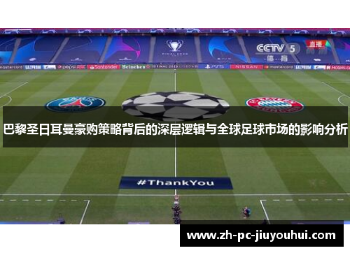 巴黎圣日耳曼豪购策略背后的深层逻辑与全球足球市场的影响分析