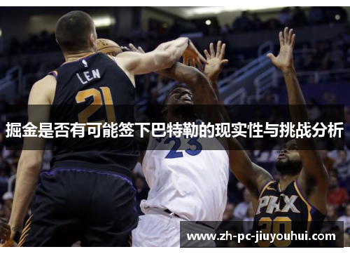 掘金是否有可能签下巴特勒的现实性与挑战分析