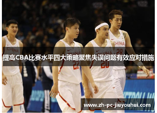 提高CBA比赛水平四大策略聚焦失误问题有效应对措施