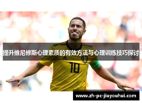 提升维尼修斯心理素质的有效方法与心理训练技巧探讨