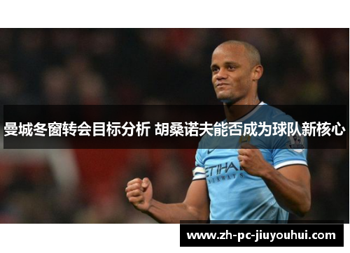 曼城冬窗转会目标分析 胡桑诺夫能否成为球队新核心