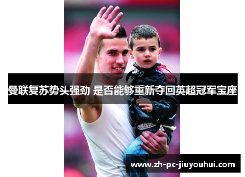 曼联复苏势头强劲 是否能够重新夺回英超冠军宝座