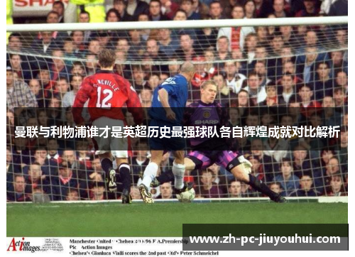 曼联与利物浦谁才是英超历史最强球队各自辉煌成就对比解析