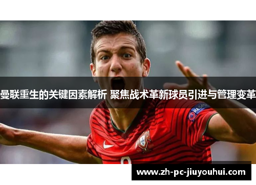 曼联重生的关键因素解析 聚焦战术革新球员引进与管理变革