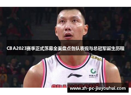 CBA2023赛季正式落幕全面盘点各队表现与总冠军诞生历程