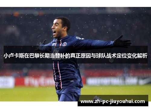 小卢卡斯在巴黎长期当替补的真正原因与球队战术定位变化解析