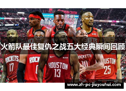 火箭队最佳复仇之战五大经典瞬间回顾