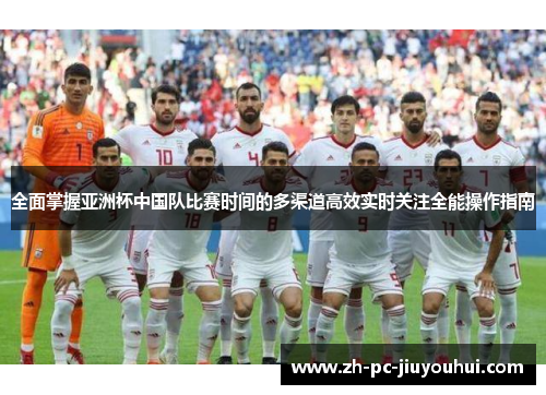 全面掌握亚洲杯中国队比赛时间的多渠道高效实时关注全能操作指南