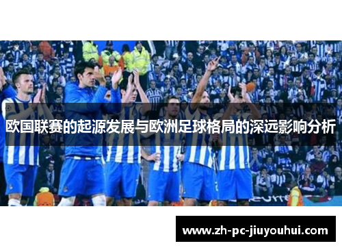欧国联赛的起源发展与欧洲足球格局的深远影响分析 欧国联赛的起源发展与欧洲足球格局的深远影响分析