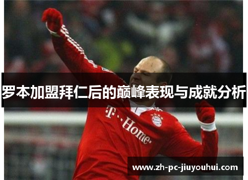 罗本加盟拜仁后的巅峰表现与成就分析