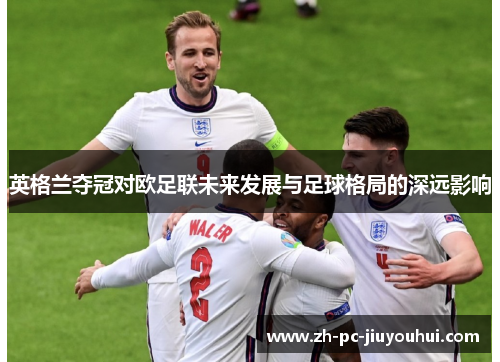 英格兰夺冠对欧足联未来发展与足球格局的深远影响