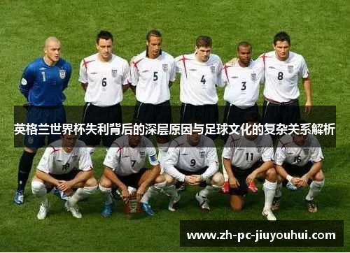 英格兰世界杯失利背后的深层原因与足球文化的复杂关系解析