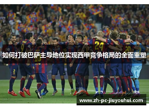 如何打破巴萨主导地位实现西甲竞争格局的全面重塑