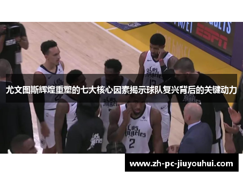 尤文图斯辉煌重塑的七大核心因素揭示球队复兴背后的关键动力