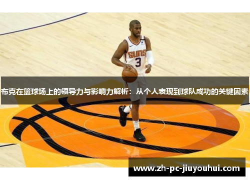 布克在篮球场上的领导力与影响力解析：从个人表现到球队成功的关键因素