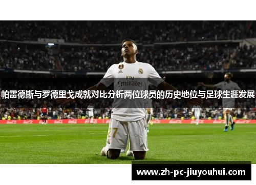 帕雷德斯与罗德里戈成就对比分析两位球员的历史地位与足球生涯发展