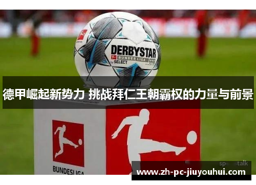 德甲崛起新势力 挑战拜仁王朝霸权的力量与前景