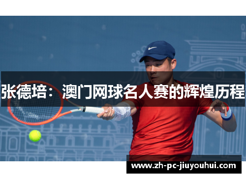 张德培：澳门网球名人赛的辉煌历程
