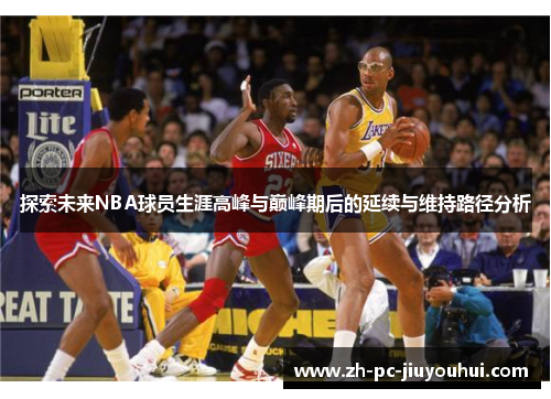 探索未来NBA球员生涯高峰与巅峰期后的延续与维持路径分析
