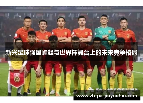 新兴足球强国崛起与世界杯舞台上的未来竞争格局