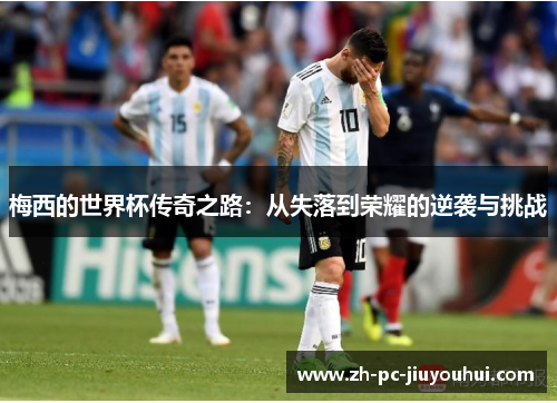梅西的世界杯传奇之路：从失落到荣耀的逆袭与挑战