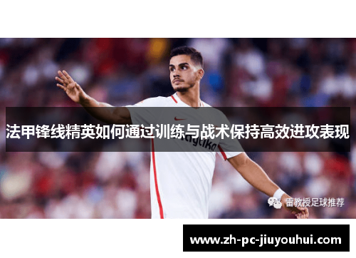 法甲锋线精英如何通过训练与战术保持高效进攻表现