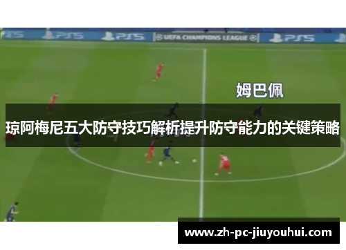 琼阿梅尼五大防守技巧解析提升防守能力的关键策略