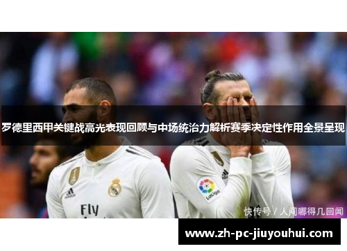 罗德里西甲关键战高光表现回顾与中场统治力解析赛季决定性作用全景呈现