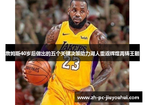 詹姆斯40岁后做出的五个关键决策助力湖人重返辉煌再铸王朝