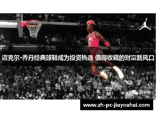 迈克尔·乔丹经典球鞋成为投资热选 值得收藏的财富新风口